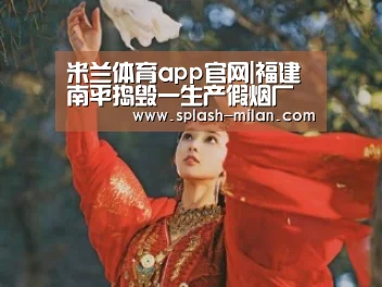 米兰体育app官网|福建南平捣毁一生产假烟厂 7名犯罪嫌疑人被抓