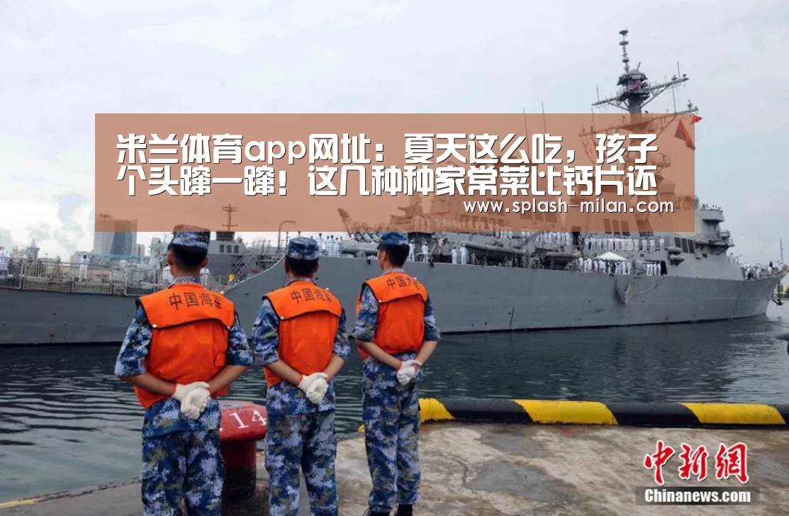 米兰体育app网址：夏天这么吃，孩子个头蹿一蹿！这几种种家常菜比钙片还强10倍